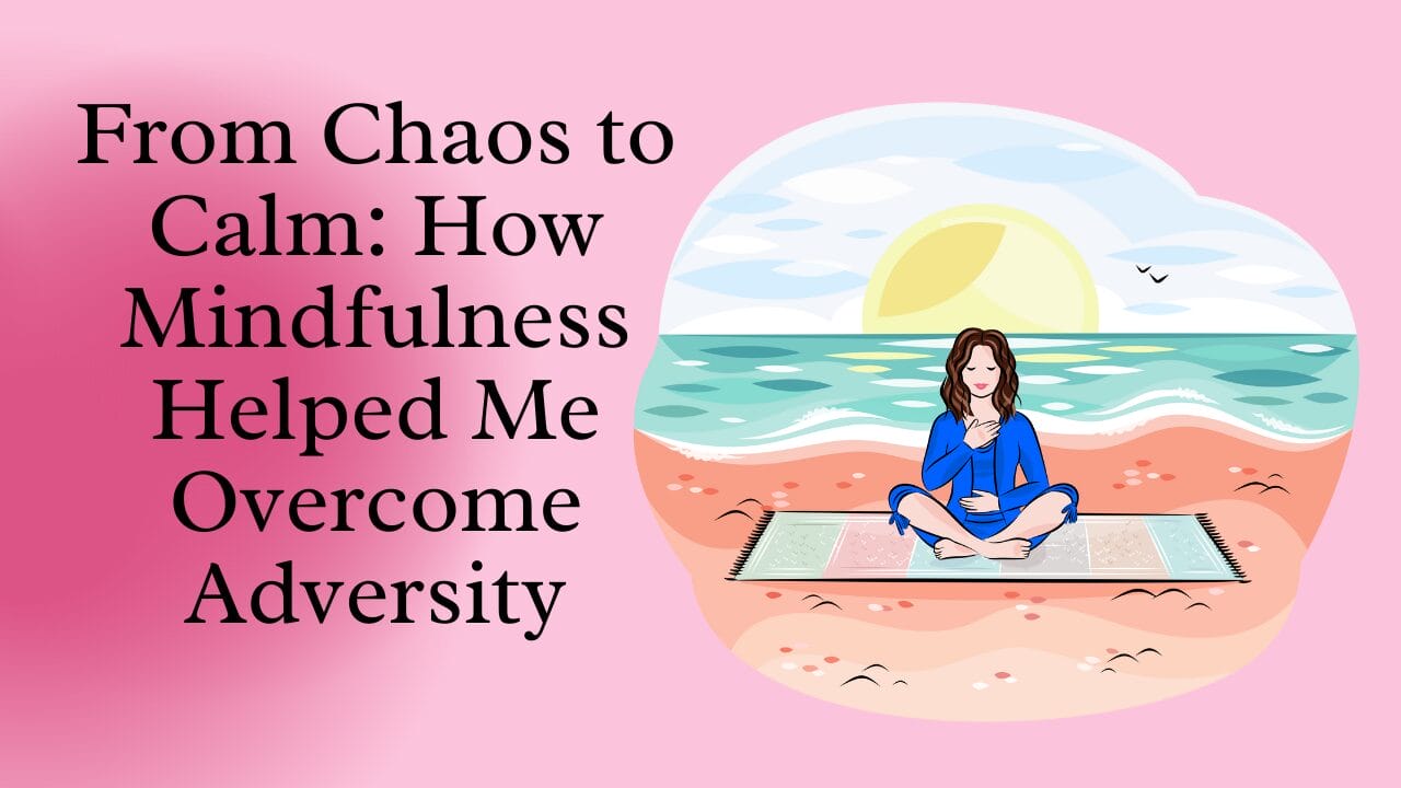 From Chaos To Calm How Mindfulness Helped Me Overcome Adversity